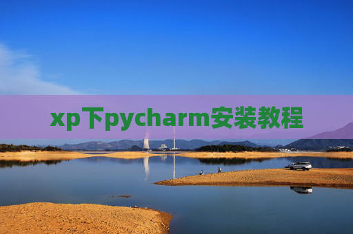 xp下pycharm安装教程 xp下pycharm安装教程
